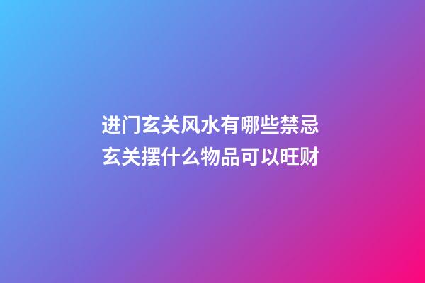 进门玄关风水有哪些禁忌 玄关摆什么物品可以旺财